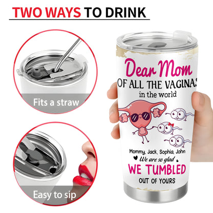 Dear Mom Of All Vaginas In The World, Happy Mother's Day 20oz Tumbler Gift, Gift for Mommy
