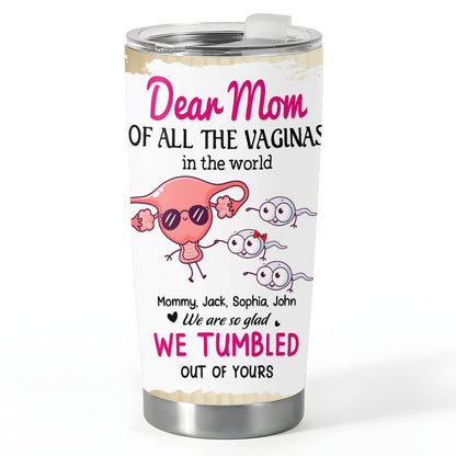 Dear Mom Of All Vaginas In The World, Happy Mother's Day 20oz Tumbler Gift, Gift for Mommy